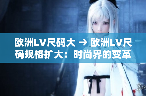歐洲LV尺碼大 → 歐洲LV尺碼規(guī)格擴大：時尚界的變革？