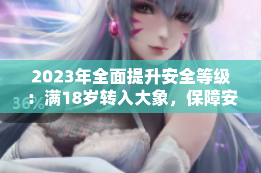 2023年全面提升安全等級：滿18歲轉(zhuǎn)入大象，保障安全有保障