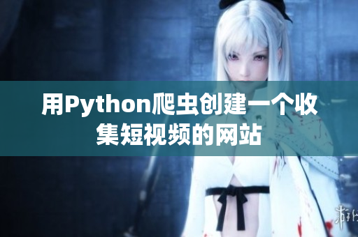 用Python爬蟲創(chuàng)建一個(gè)收集短視頻的網(wǎng)站