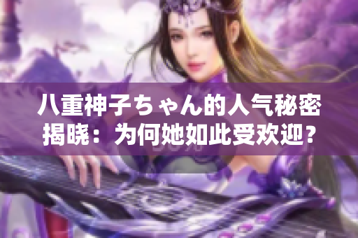 八重神子ちゃん的人氣秘密揭曉：為何她如此受歡迎？