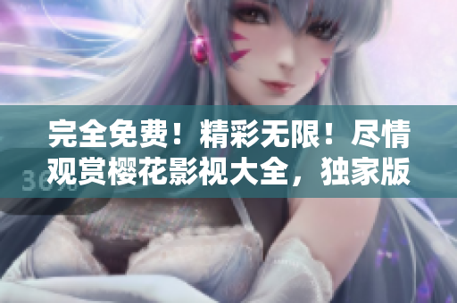 完全免費！精彩無限！盡情觀賞櫻花影視大全，獨家版權！