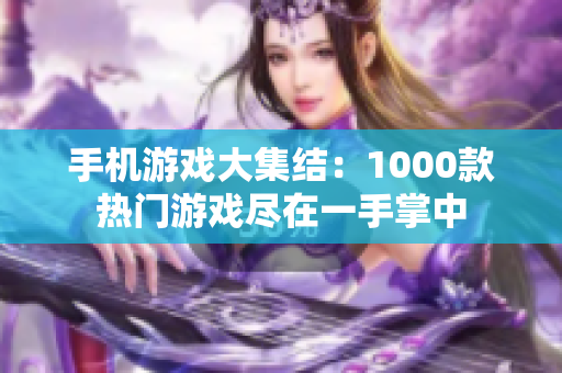 手機(jī)游戲大集結(jié)：1000款熱門游戲盡在一手掌中