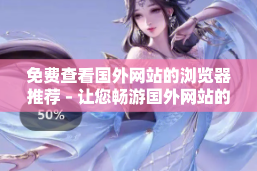 免費查看國外網站的瀏覽器推薦 - 讓您暢游國外網站的最佳免費瀏覽器