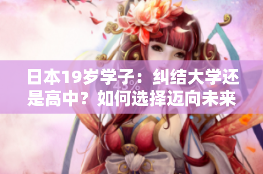 日本19歲學(xué)子：糾結(jié)大學(xué)還是高中？如何選擇邁向未來之路