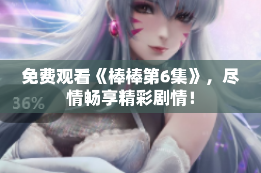 免費觀看《棒棒第6集》，盡情暢享精彩劇情！