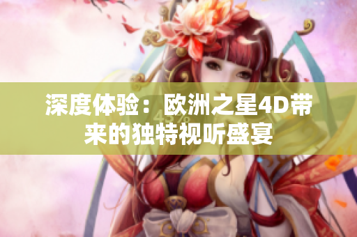 深度體驗(yàn)：歐洲之星4D帶來的獨(dú)特視聽盛宴