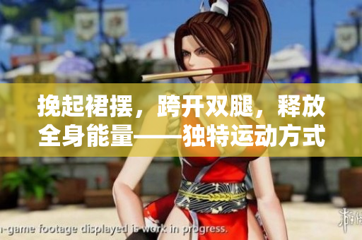 挽起裙擺，跨開雙腿，釋放全身能量——獨特運動方式解鎖健康新境界
