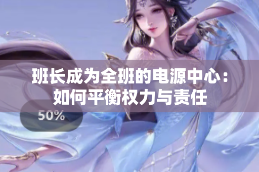 班長(zhǎng)成為全班的電源中心：如何平衡權(quán)力與責(zé)任