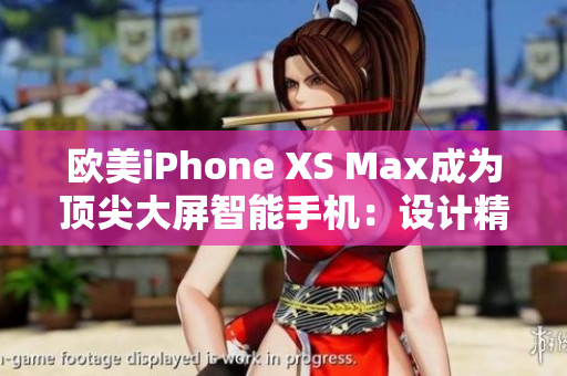 歐美iPhone XS Max成為頂尖大屏智能手機(jī)：設(shè)計(jì)精美、性能卓越