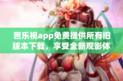 芭樂視app免費提供所有舊版本下載，享受全新觀影體驗