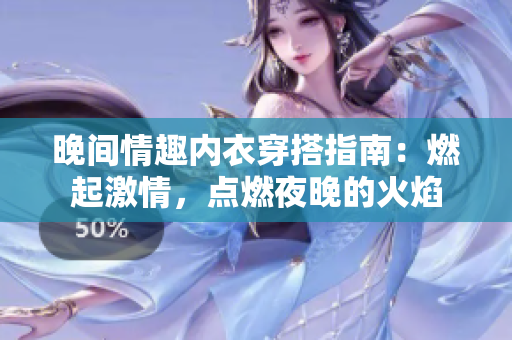 晚間情趣內衣穿搭指南：燃起激情，點燃夜晚的火焰