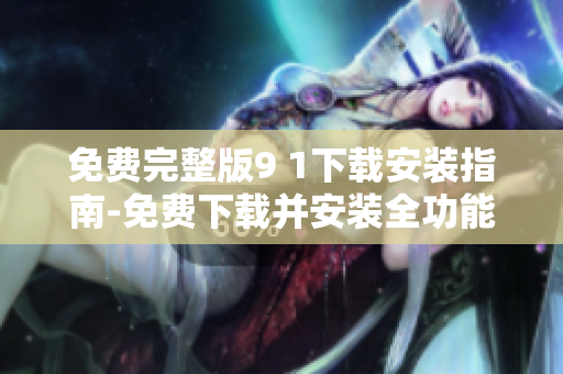 免費完整版9 1下載安裝指南-免費下載并安裝全功能版9 1