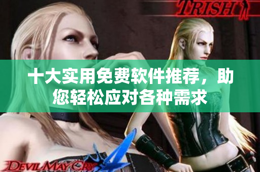 十大實用免費軟件推薦，助您輕松應(yīng)對各種需求