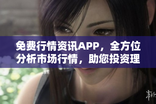 免費(fèi)行情資訊APP，全方位分析市場(chǎng)行情，助您投資理財(cái)
