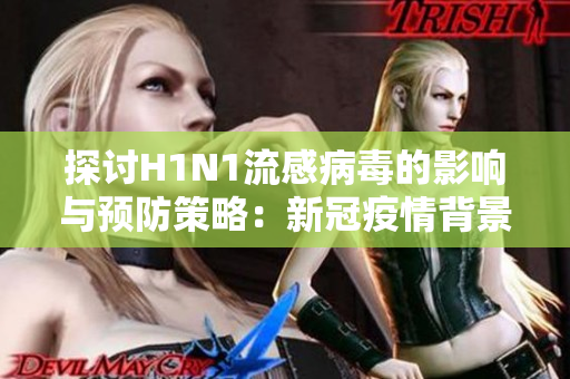 探討H1N1流感病毒的影響與預(yù)防策略：新冠疫情背景下的應(yīng)對挑戰(zhàn)