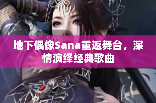 地下偶像Sana重返舞臺(tái)，深情演繹經(jīng)典歌曲