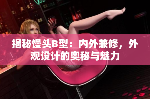 揭秘饅頭B型：內(nèi)外兼修，外觀設(shè)計的奧秘與魅力