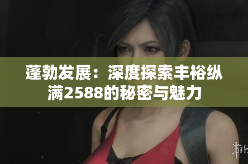 蓬勃發(fā)展：深度探索豐?？v滿2588的秘密與魅力
