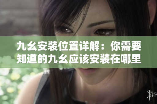 九幺安裝位置詳解：你需要知道的九幺應(yīng)該安裝在哪里