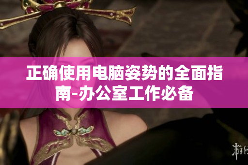 正確使用電腦姿勢的全面指南-辦公室工作必備