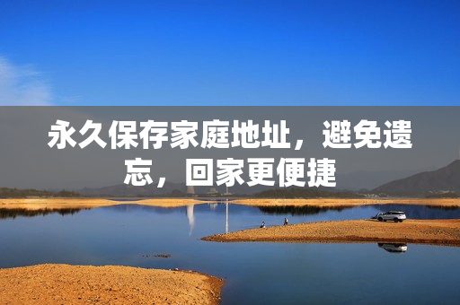 永久保存家庭地址，避免遺忘，回家更便捷