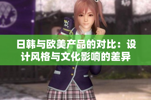 日韓與歐美產(chǎn)品的對比：設計風格與文化影響的差異