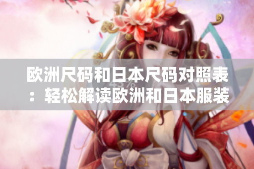 歐洲尺碼和日本尺碼對照表：輕松解讀歐洲和日本服裝尺碼差異