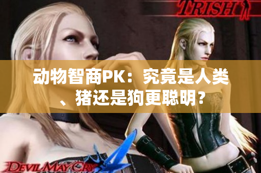 動(dòng)物智商PK：究竟是人類、豬還是狗更聰明？