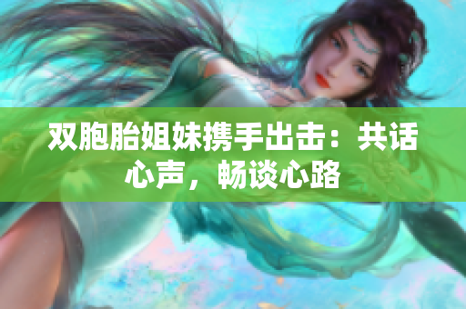 雙胞胎姐妹攜手出擊：共話心聲，暢談心路