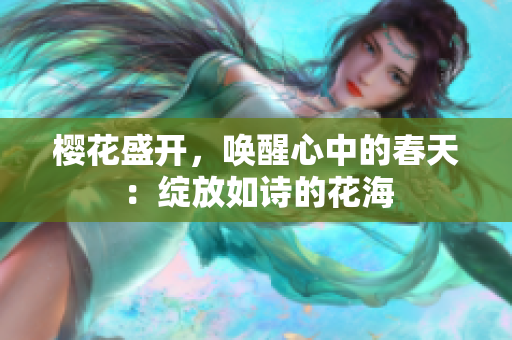 櫻花盛開，喚醒心中的春天：綻放如詩的花海