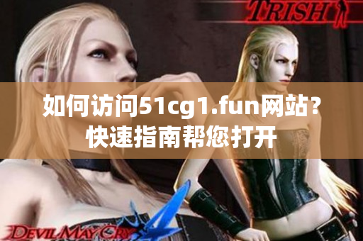 如何訪問51cg1.fun網(wǎng)站？快速指南幫您打開
