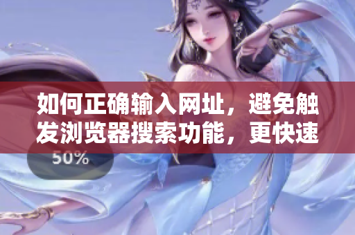如何正確輸入網(wǎng)址，避免觸發(fā)瀏覽器搜索功能，更快速訪問目標(biāo)網(wǎng)站