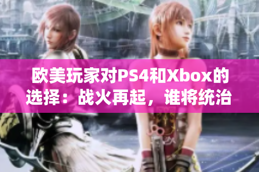 歐美玩家對PS4和Xbox的選擇：戰(zhàn)火再起，誰將統(tǒng)治游戲世界？