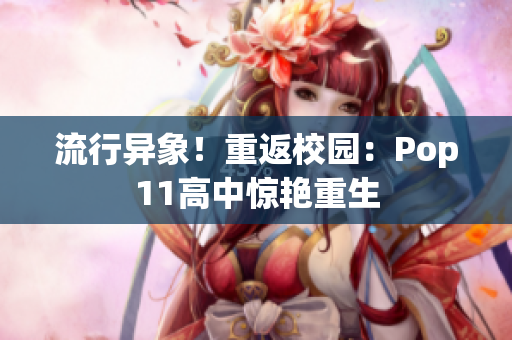 流行異象！重返校園：Pop11高中驚艷重生