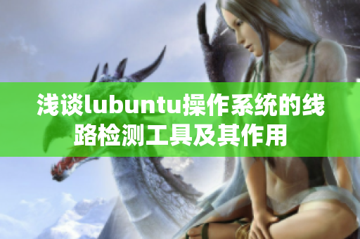 淺談lubuntu操作系統(tǒng)的線路檢測工具及其作用