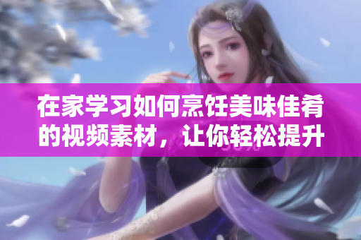 在家學習如何烹飪美味佳肴的視頻素材，讓你輕松提升廚藝~