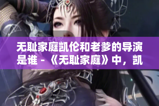 無(wú)恥家庭凱倫和老爹的導(dǎo)演是誰(shuí) - 《無(wú)恥家庭》中，凱倫和老爹的導(dǎo)演是誰(shuí)？