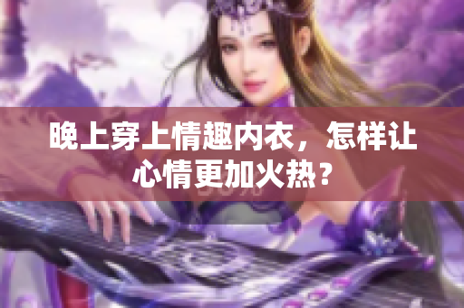 晚上穿上情趣內(nèi)衣，怎樣讓心情更加火熱？