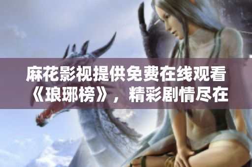 麻花影視提供免費(fèi)在線觀看《瑯琊榜》，精彩劇情盡在其中