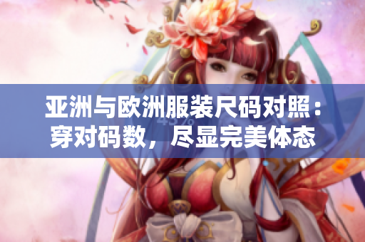 亞洲與歐洲服裝尺碼對照：穿對碼數，盡顯完美體態(tài)