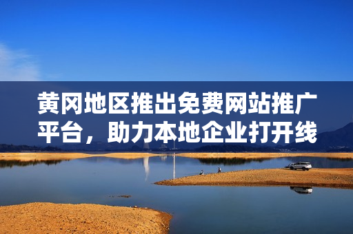 黃岡地區(qū)推出免費網(wǎng)站推廣平臺，助力本地企業(yè)打開線上營銷新局面