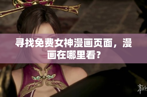 尋找免費(fèi)女神漫畫頁(yè)面，漫畫在哪里看？