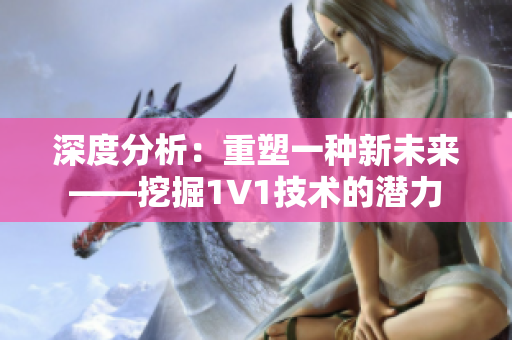 深度分析：重塑一種新未來(lái)——挖掘1V1技術(shù)的潛力