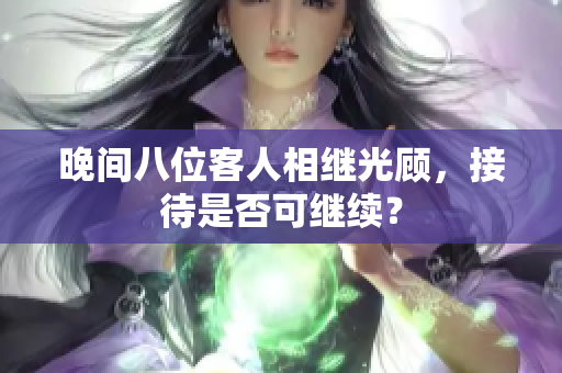 晚間八位客人相繼光顧，接待是否可繼續(xù)？