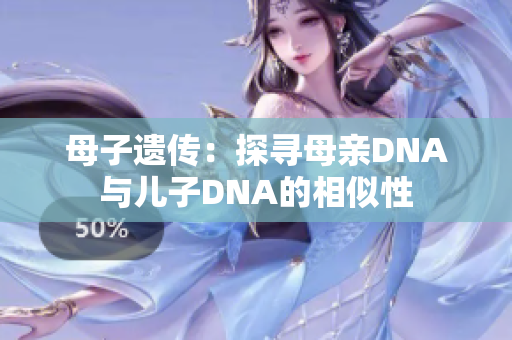 母子遺傳：探尋母親DNA與兒子DNA的相似性