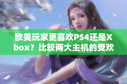 歐美玩家更喜歡PS4還是Xbox？比較兩大主機(jī)的受歡迎程度