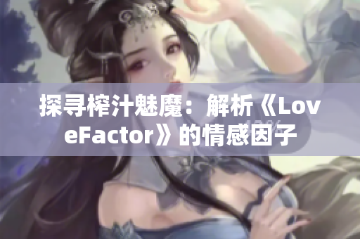 探尋榨汁魅魔：解析《LoveFactor》的情感因子