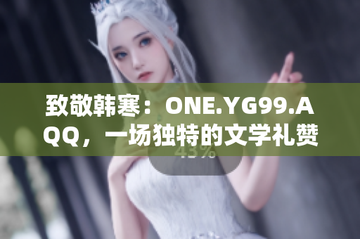 致敬韓寒：ONE.YG99.AQQ，一場獨(dú)特的文學(xué)禮贊