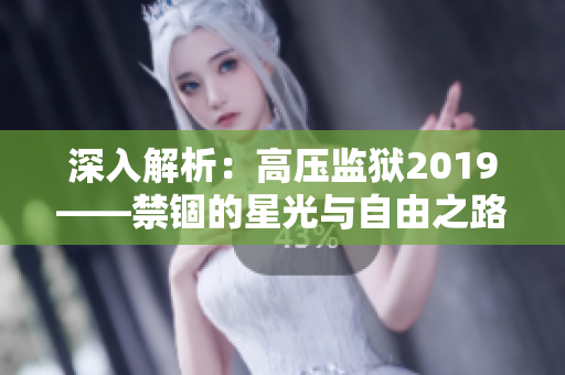 深入解析：高壓監(jiān)獄2019——禁錮的星光與自由之路