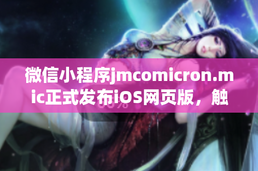 微信小程序jmcomicron.mic正式發(fā)布iOS網(wǎng)頁(yè)版，觸手可及，便捷無(wú)限！